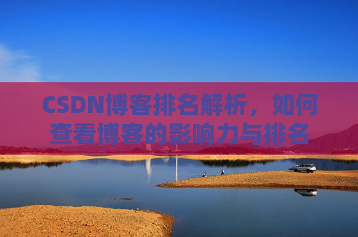 CSDN博客排名解析,如何查看博客的影响力与排名