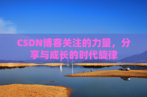 CSDN博客关注的力量,分享与成长的时代旋律 CSDN博客关注的力量,分享与成长的时代旋律